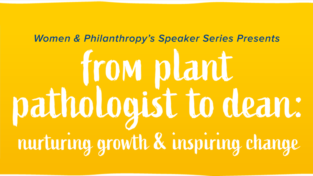 Women & Philanthropy's Speaker Series Presents: From Plant Pathologist to Dean: Nurturing Growth & Inspiring Change