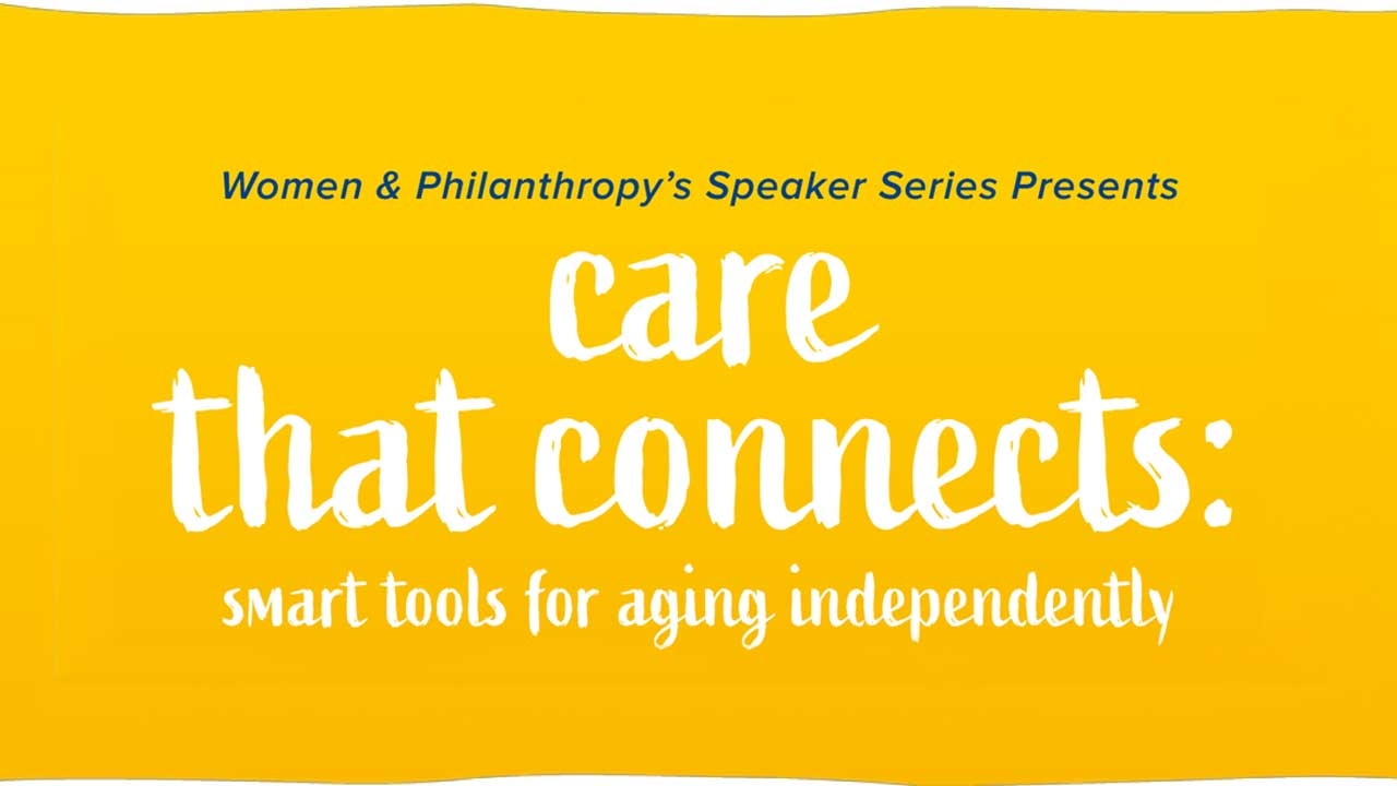 Yellow background with text that reads "Women & Philanthropy's Speaker Series Presents Care That Connects: Smart Tools for Aging Independently."