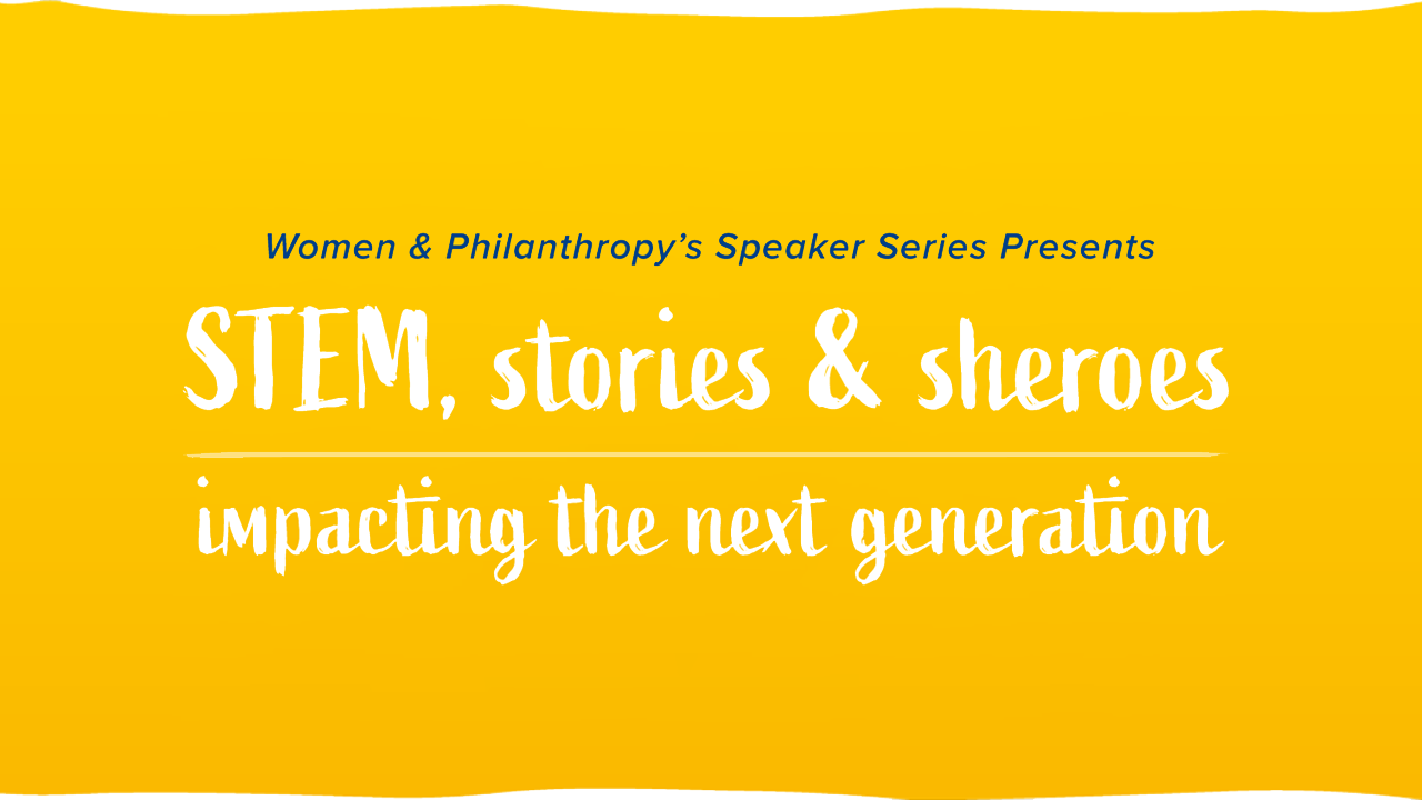 Women & Philanthropy Speaker Series: STEM, Stories and Sheroes: Impacting the Next Generation